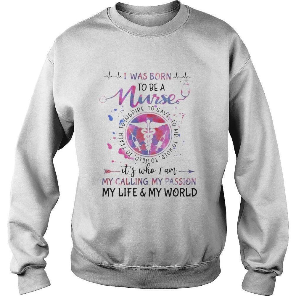 I Was Born To Be A Nurse My Calling My Passion My Life Sweatshirt